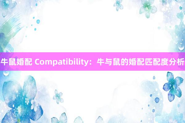 牛鼠婚配 Compatibility：牛与鼠的婚配匹配度分析